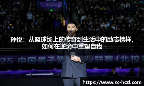 孙悦：从篮球场上的传奇到生活中的励志榜样，如何在逆境中重塑自我