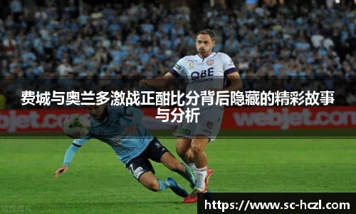 费城与奥兰多激战正酣比分背后隐藏的精彩故事与分析