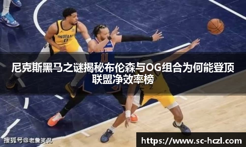尼克斯黑马之谜揭秘布伦森与OG组合为何能登顶联盟净效率榜