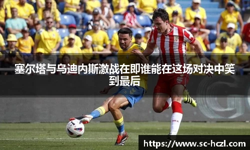 塞尔塔与乌迪内斯激战在即谁能在这场对决中笑到最后