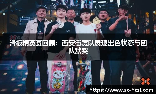 滑板精英赛回顾：西安街舞队展现出色状态与团队默契
